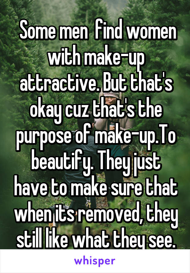  Some men  find women with make-up attractive. But that's okay cuz that's the purpose of make-up.To beautify. They just have to make sure that when its removed, they still like what they see.