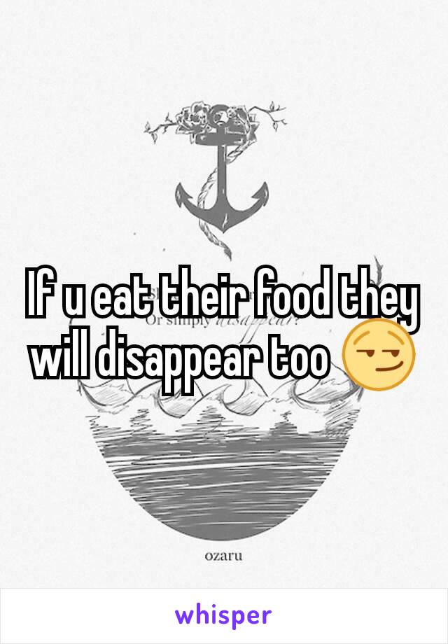 If u eat their food they will disappear too 😏