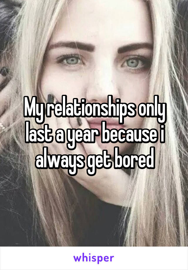 My relationships only last a year because i always get bored