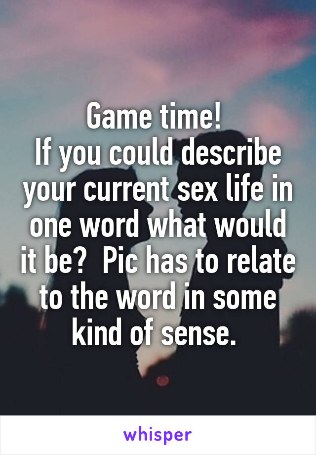 Game time! 
If you could describe your current sex life in one word what would it be?  Pic has to relate to the word in some kind of sense. 