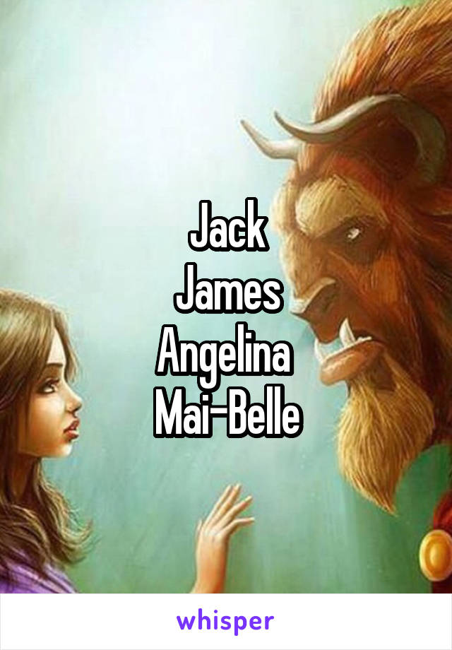 Jack
James
Angelina 
Mai-Belle