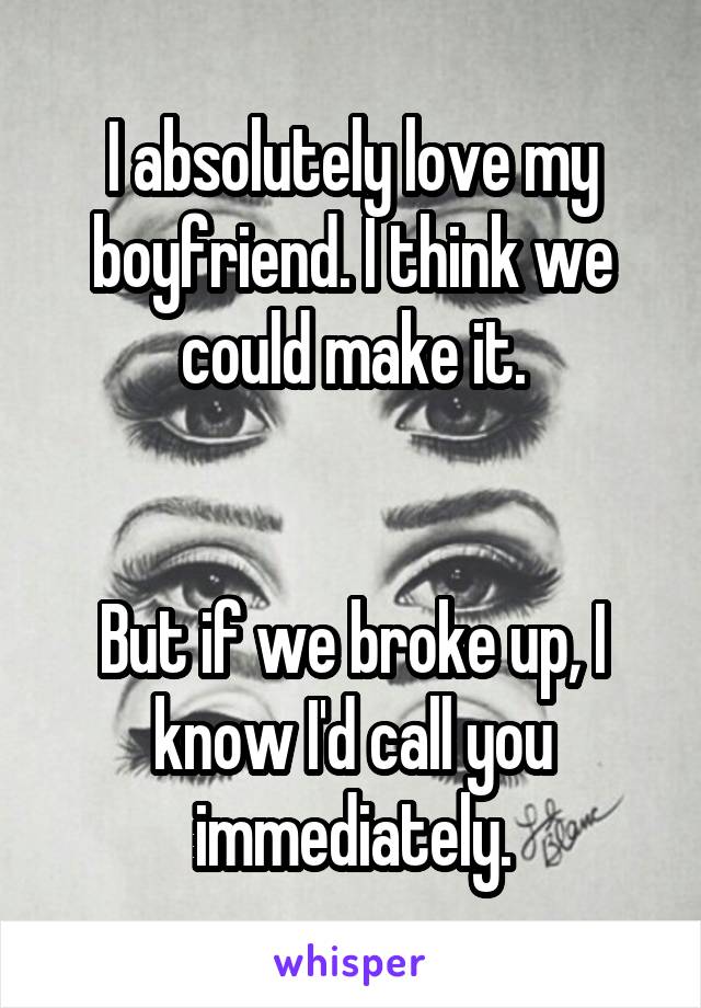 I absolutely love my boyfriend. I think we could make it.


But if we broke up, I know I'd call you immediately.