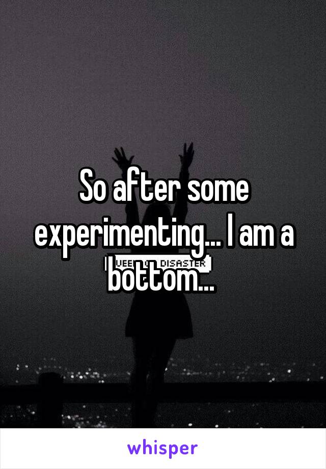 So after some experimenting... I am a bottom... 