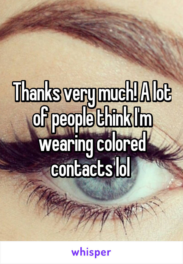 Thanks very much! A lot of people think I'm wearing colored contacts lol 