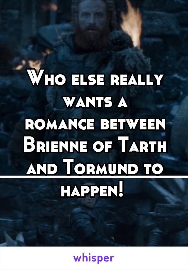 Who else really wants a
romance between Brienne of Tarth and Tormund to happen! 