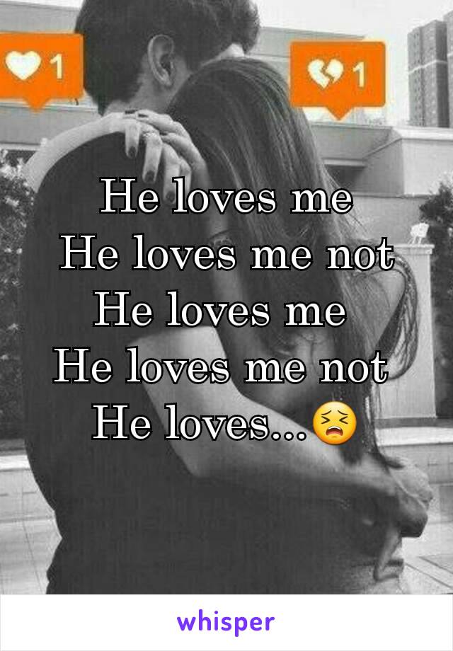 He loves me
He loves me not
He loves me 
He loves me not 
He loves...😣