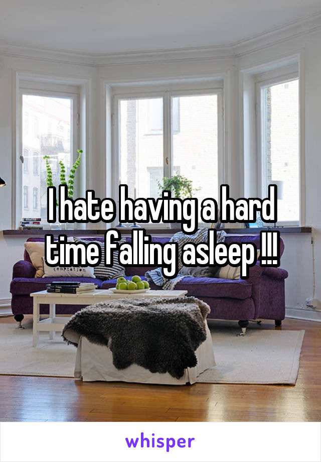 I hate having a hard time falling asleep !!!