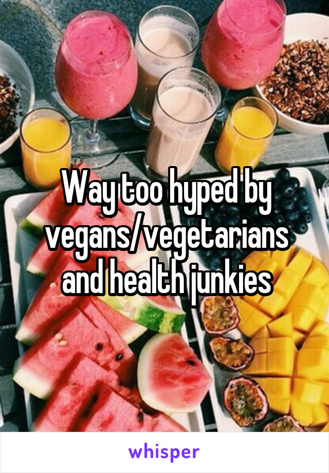 Way too hyped by vegans/vegetarians and health junkies