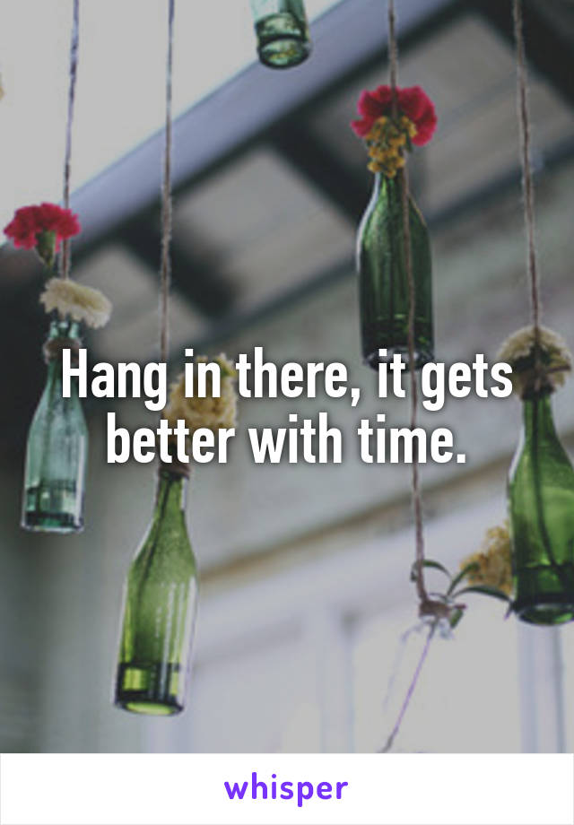 Hang in there, it gets better with time.