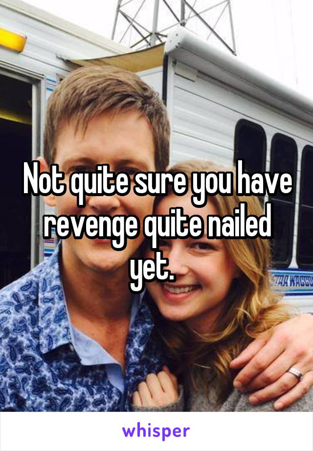 Not quite sure you have revenge quite nailed yet.  