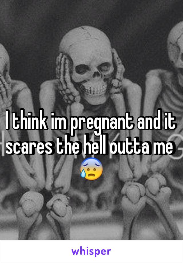 I think im pregnant and it scares the hell outta me 😰