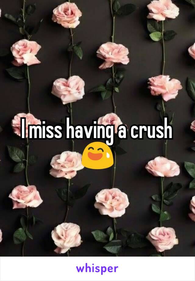 I miss having a crush 😅