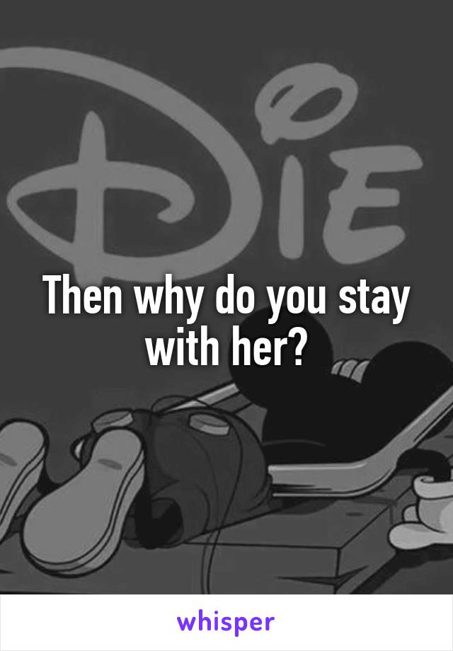 Then why do you stay with her?