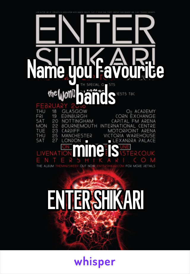 Name you favourite bands

mine is

ENTER SHIKARI