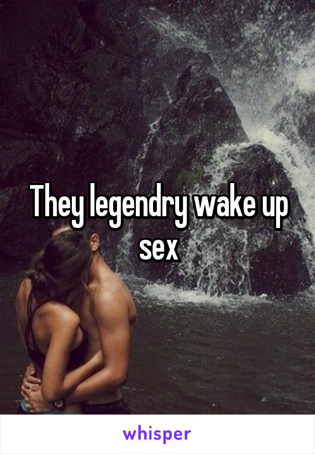 They legendry wake up sex