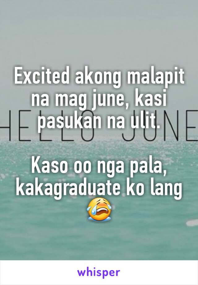 Excited akong malapit na mag june, kasi pasukan na ulit.

Kaso oo nga pala, kakagraduate ko lang 😭