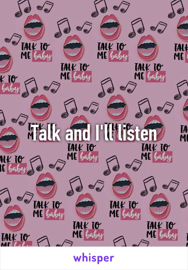 Talk and I'll listen