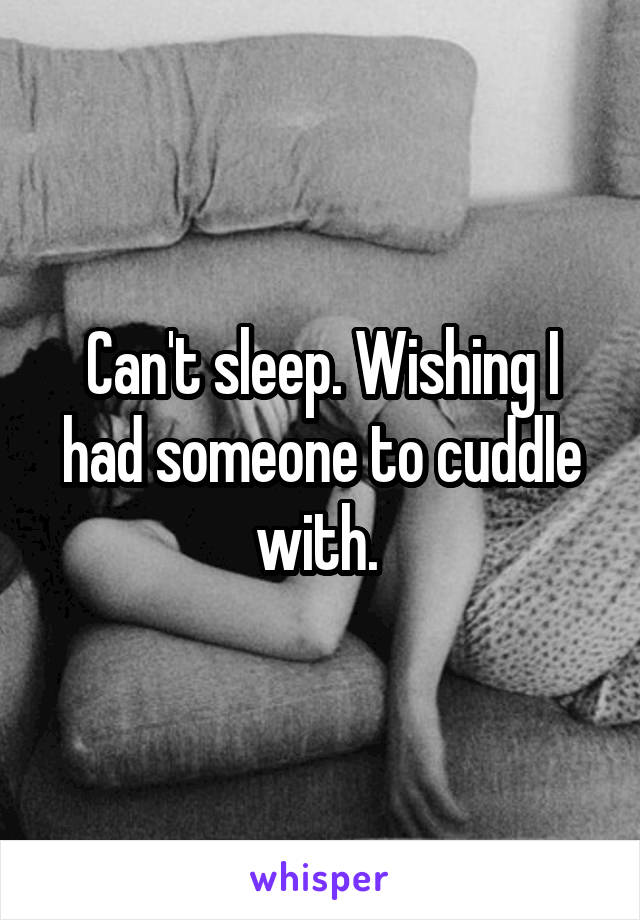 Can't sleep. Wishing I had someone to cuddle with. 