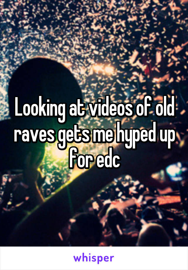 Looking at videos of old raves gets me hyped up for edc