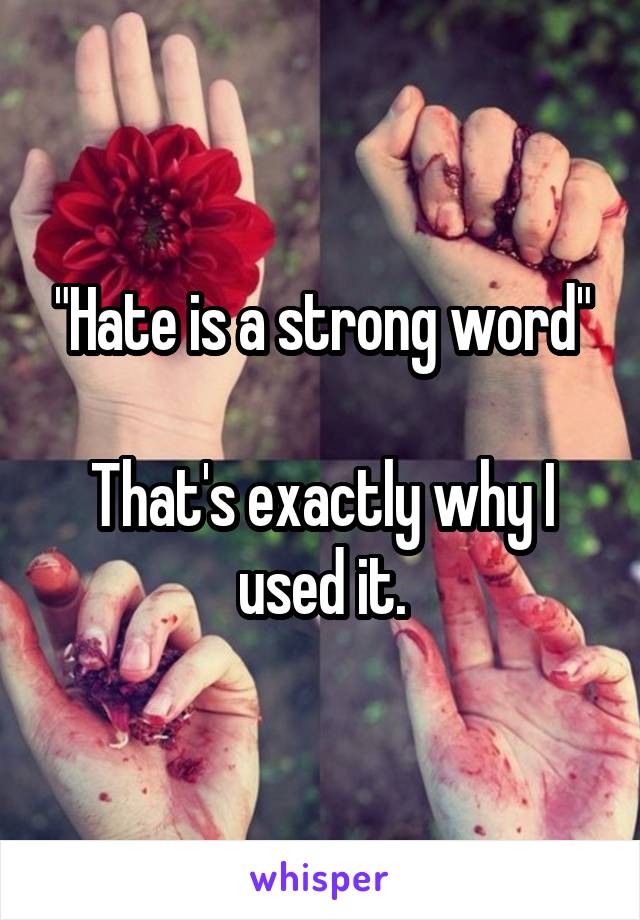 "Hate is a strong word"

That's exactly why I used it.