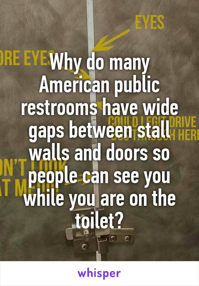 Why do many American public restrooms have wide gaps between stall walls and doors so people can see you while you are on the toilet?