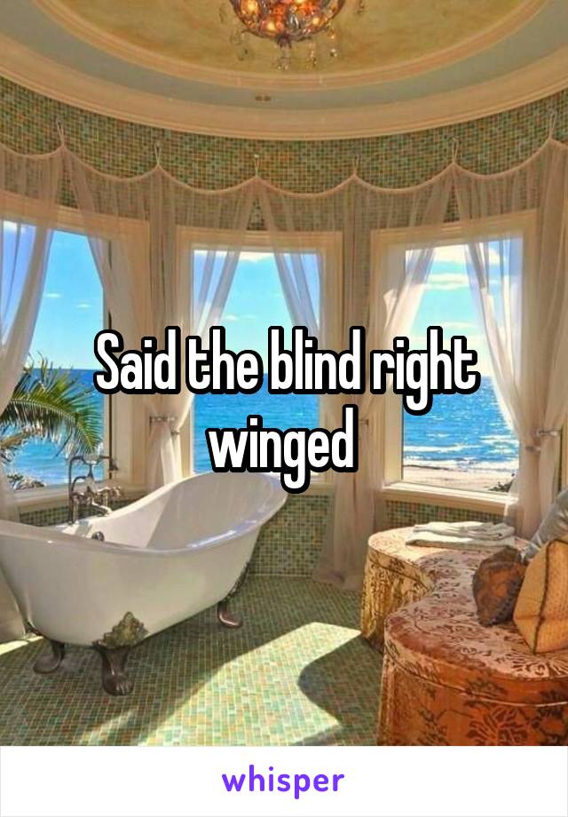 Said the blind right winged 