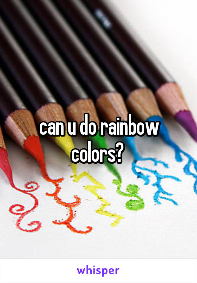 can u do rainbow colors? 