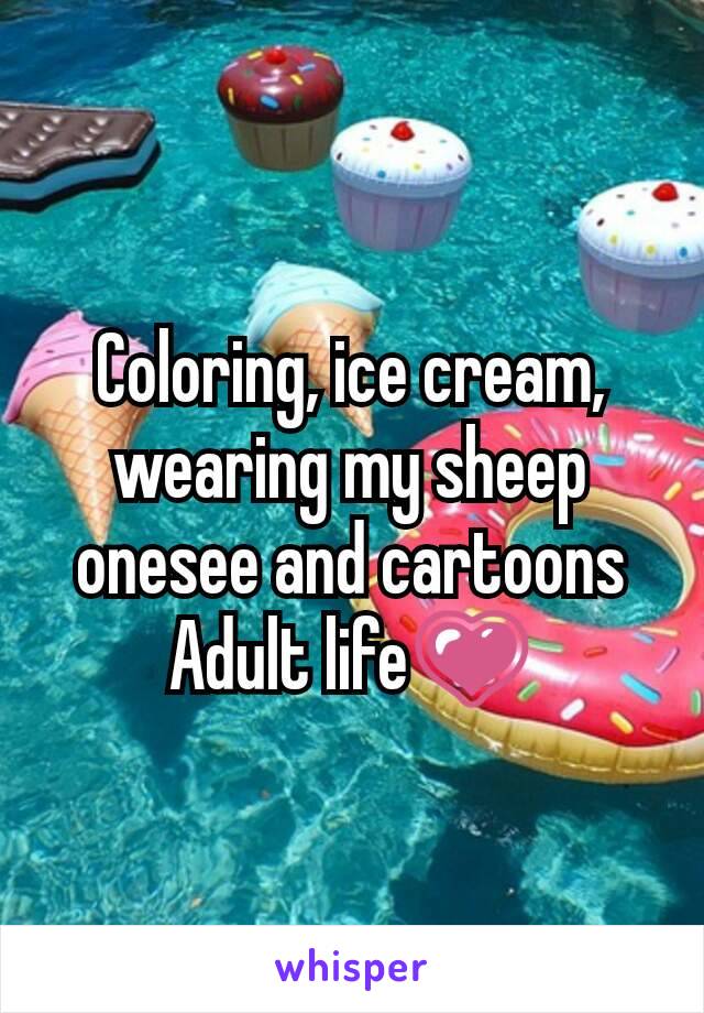 Coloring, ice cream, wearing my sheep onesee and cartoons
Adult life💗