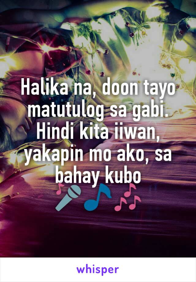 Halika na, doon tayo matutulog sa gabi.
Hindi kita iiwan, yakapin mo ako, sa bahay kubo 🎤🎵🎶