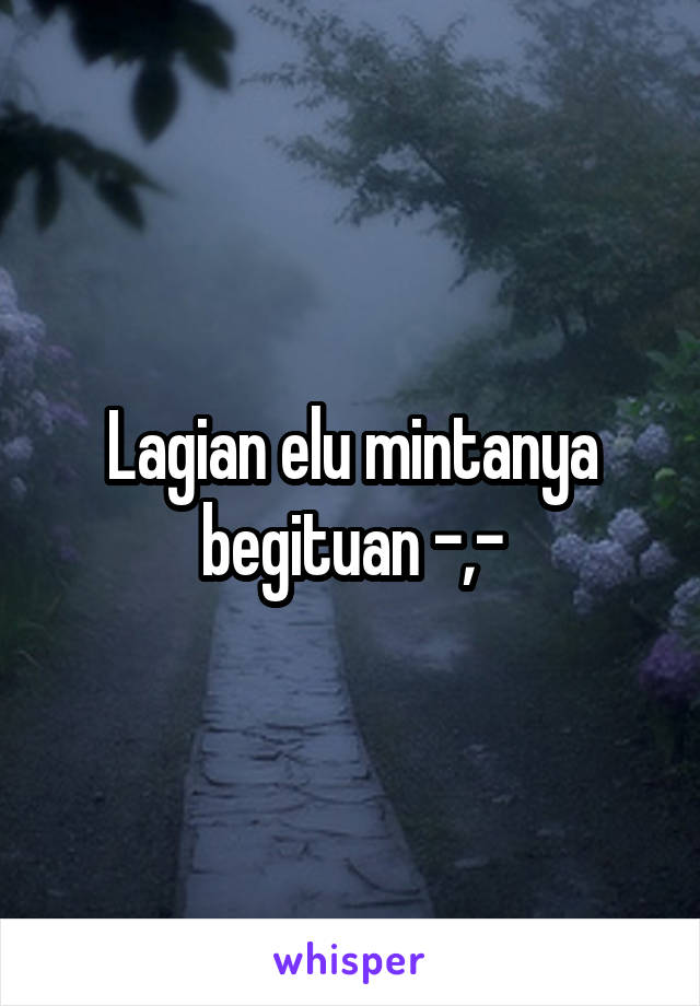 Lagian elu mintanya begituan -,-