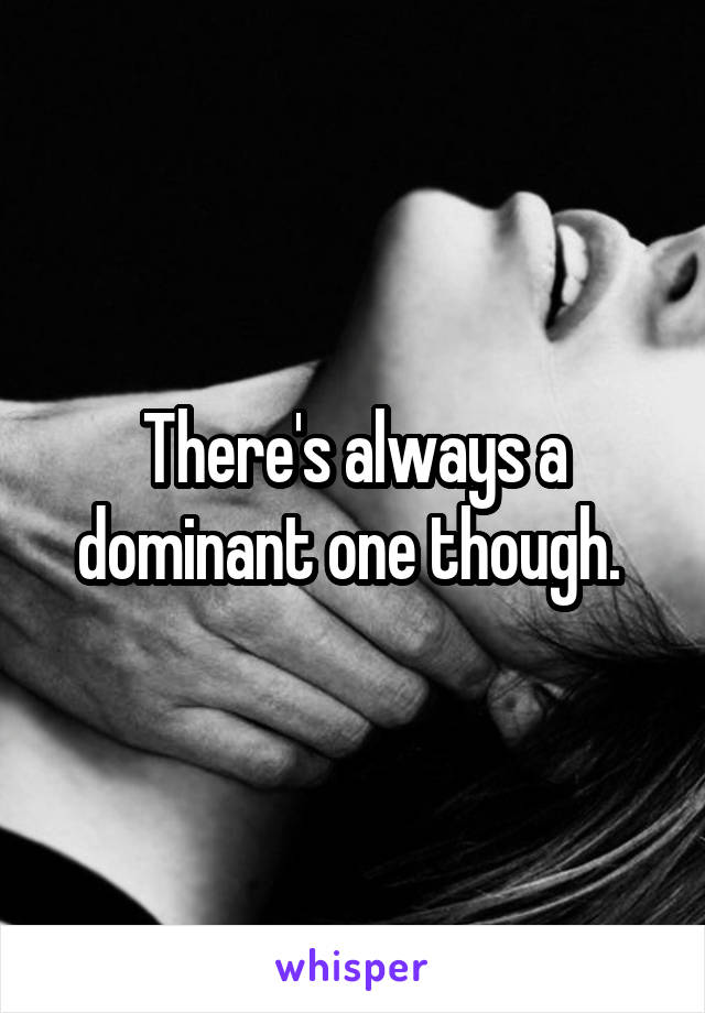 There's always a dominant one though. 