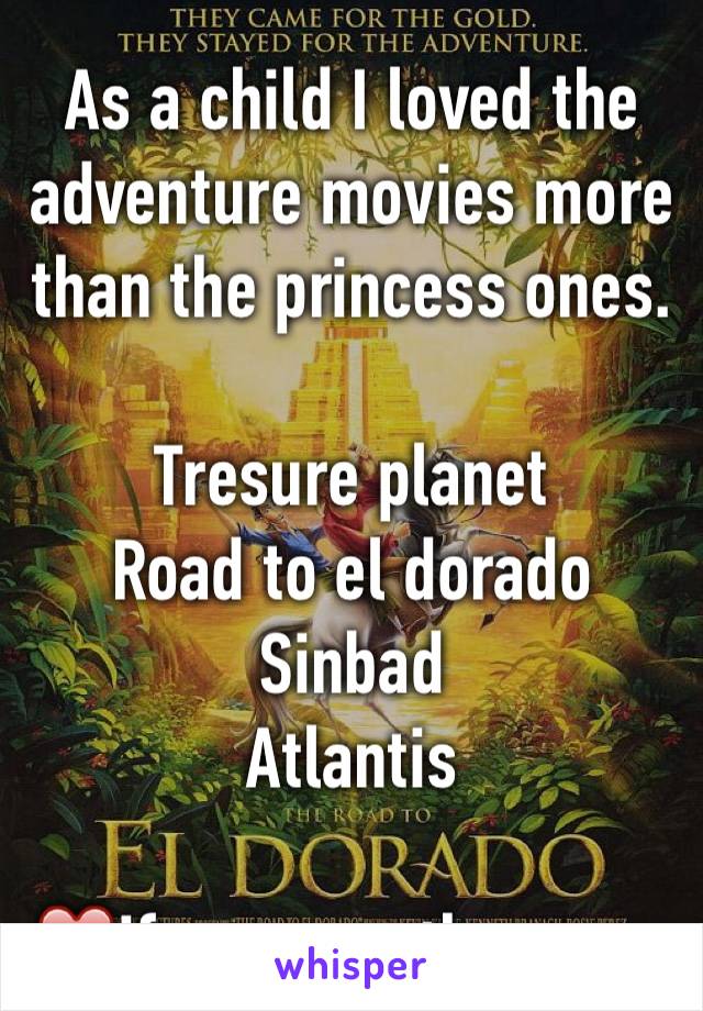 As a child I loved the adventure movies more than the princess ones.

Tresure planet
Road to el dorado
Sinbad
Atlantis

❤️if you was the same