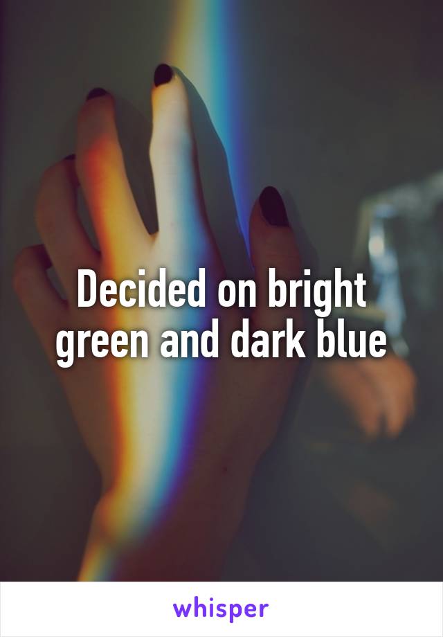 Decided on bright green and dark blue