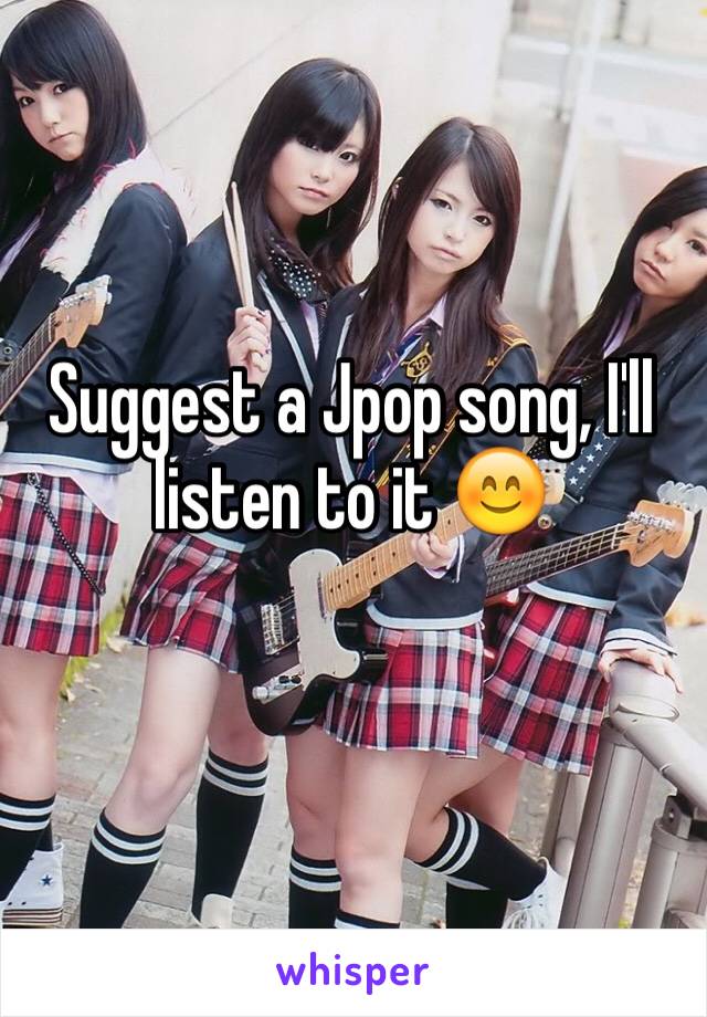 Suggest a Jpop song, I'll listen to it 😊