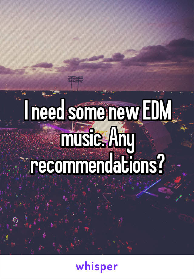 I need some new EDM music. Any recommendations?