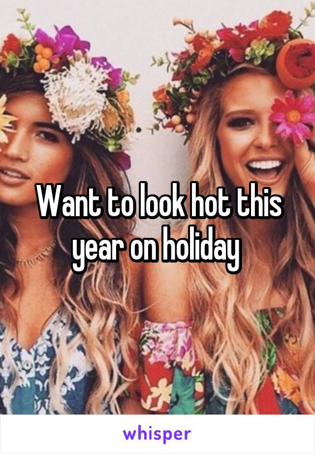 Want to look hot this year on holiday 