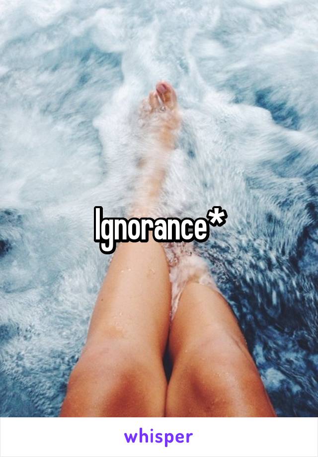 Ignorance*