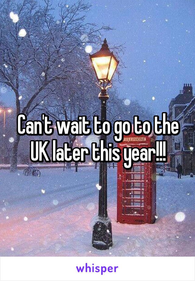 Can't wait to go to the UK later this year!!!