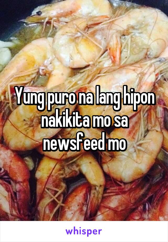 Yung puro na lang hipon nakikita mo sa newsfeed mo