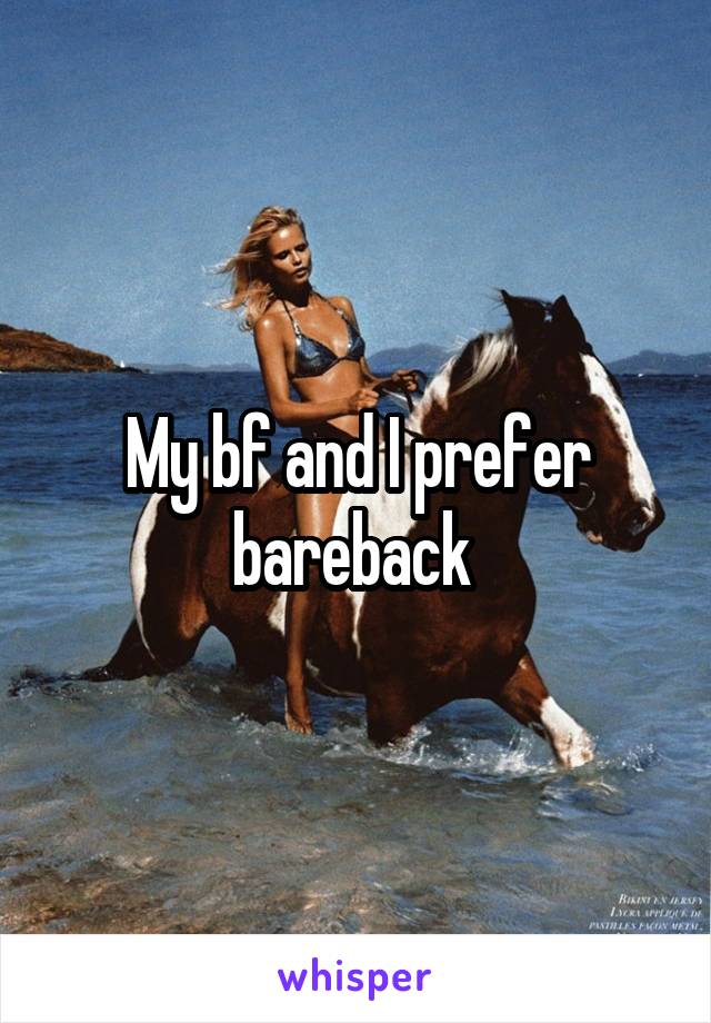 My bf and I prefer bareback 