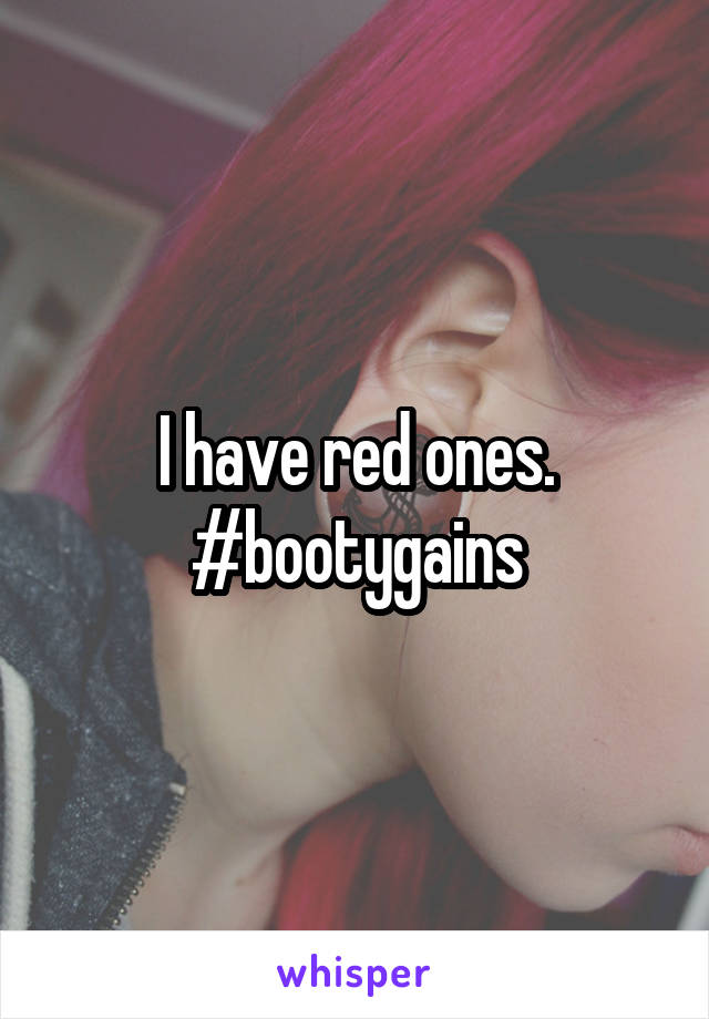 I have red ones. #bootygains