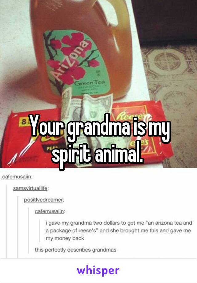 Your grandma is my spirit animal. 