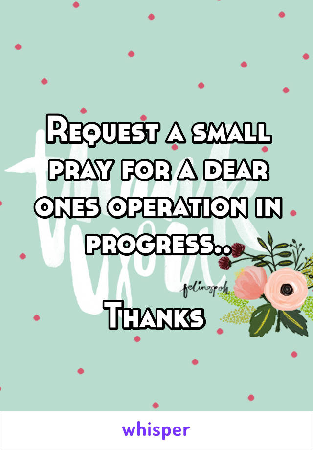 Request a small pray for a dear ones operation in progress..

Thanks 