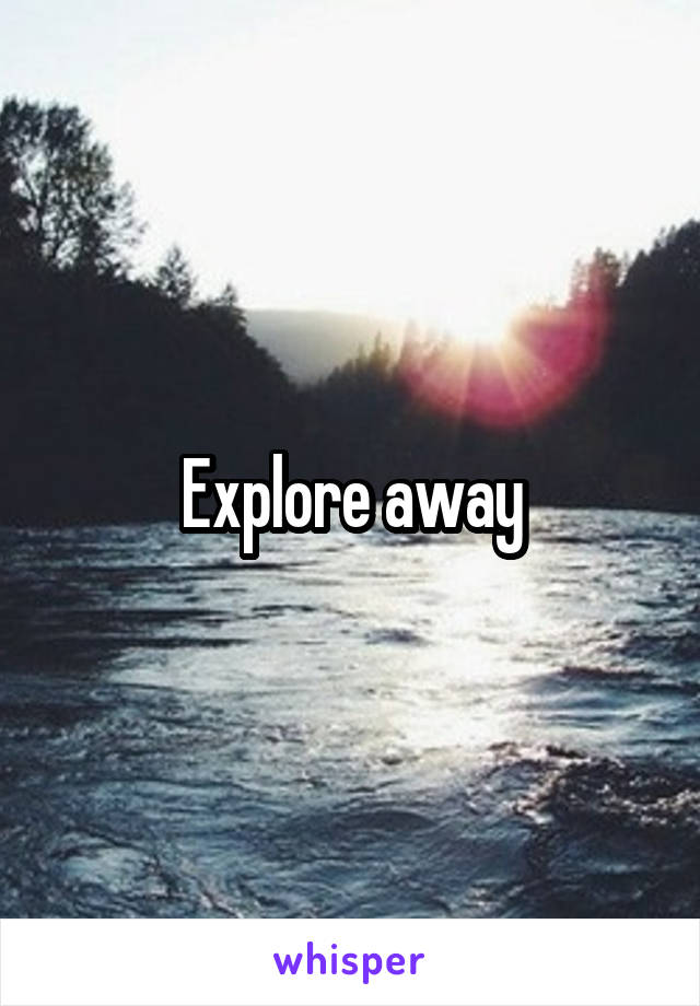 Explore away