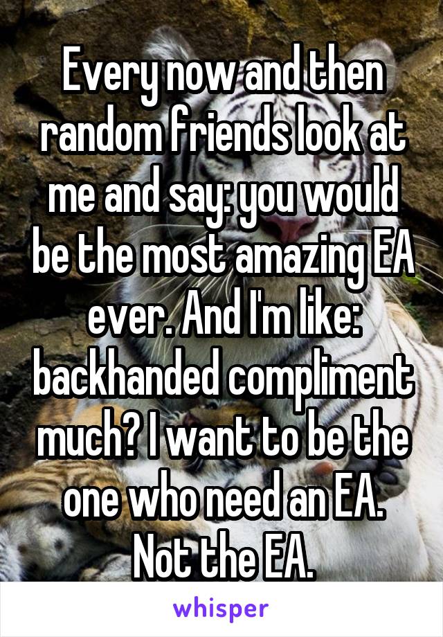 Every now and then random friends look at me and say: you would be the most amazing EA ever. And I'm like: backhanded compliment much? I want to be the one who need an EA. Not the EA.