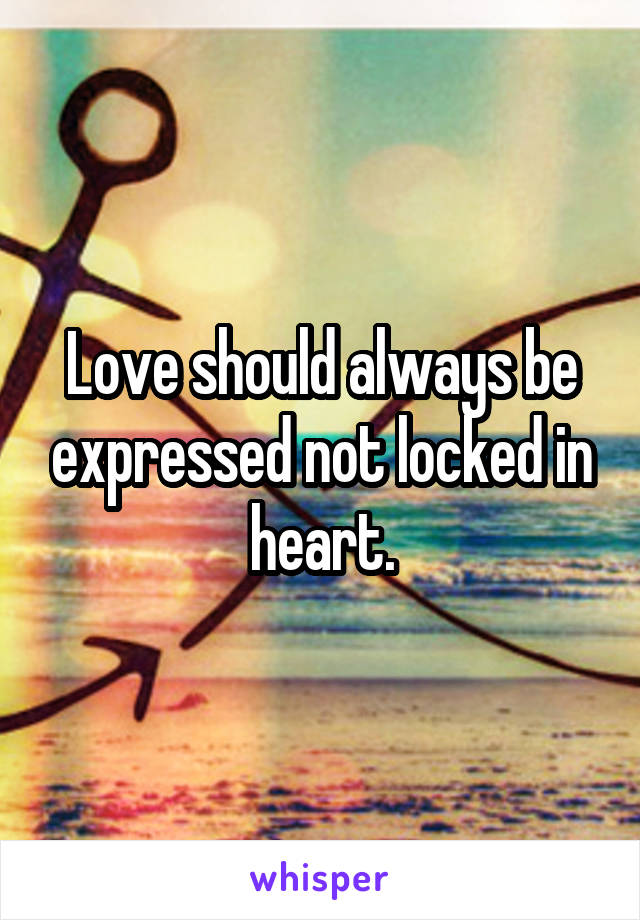 Love should always be expressed not locked in heart.