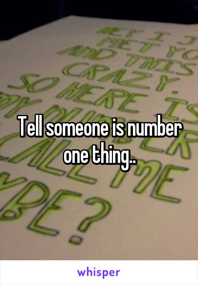 Tell someone is number one thing..