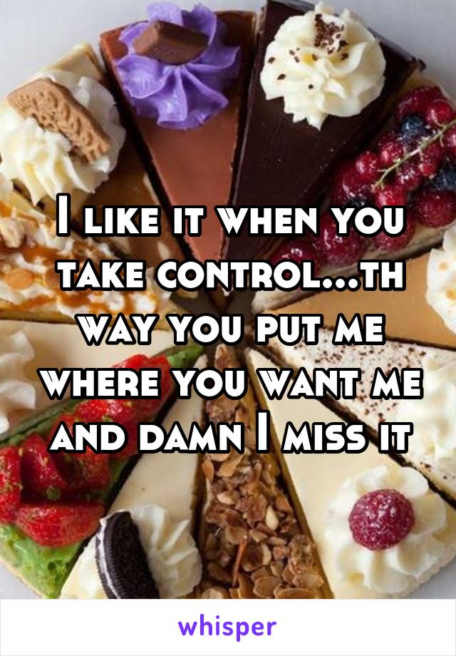 I like it when you take control...th way you put me where you want me and damn I miss it