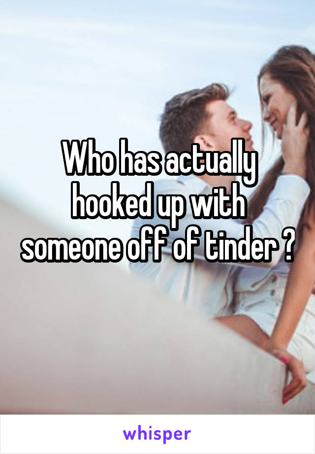 Who has actually hooked up with someone off of tinder ? 