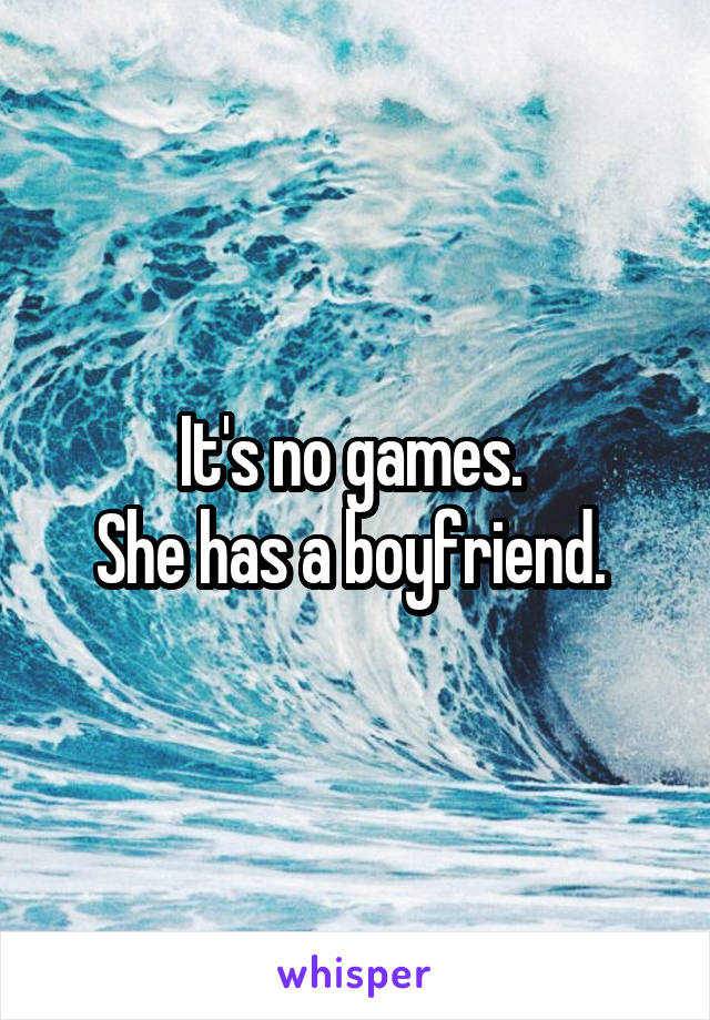 It's no games. 
She has a boyfriend. 